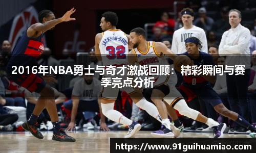 2016年NBA勇士与奇才激战回顾：精彩瞬间与赛季亮点分析