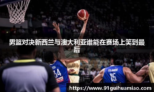 男篮对决新西兰与澳大利亚谁能在赛场上笑到最后