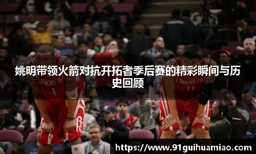 姚明带领火箭对抗开拓者季后赛的精彩瞬间与历史回顾