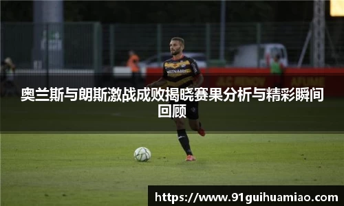 奥兰斯与朗斯激战成败揭晓赛果分析与精彩瞬间回顾